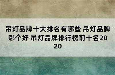 吊灯品牌十大排名有哪些 吊灯品牌哪个好 吊灯品牌排行榜前十名2020